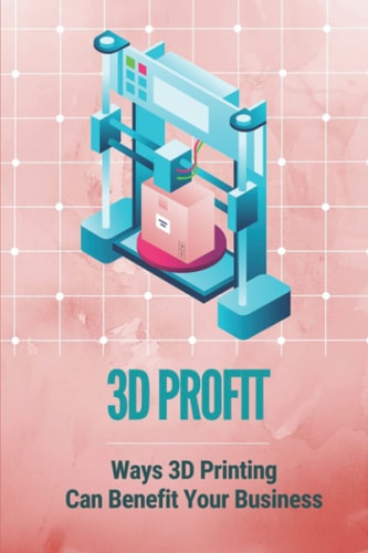 3D Profit Ways 3D Printing Can Benefit Your Business: How To Make Money With 3D Printing