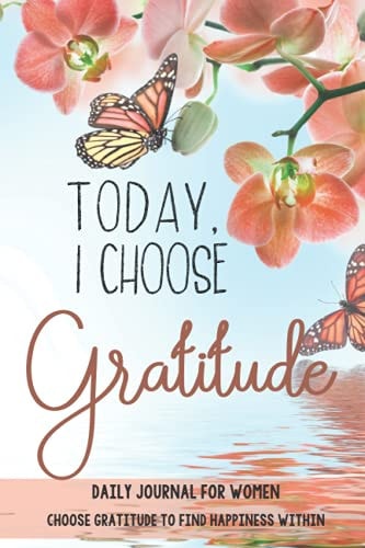 Today, I Choose Gratitude Daily Journal for Women: Choose Gratitude to Find Happiness Within
