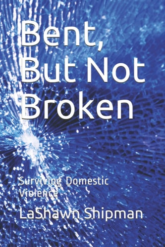 Bent, But Not Broken Surviving Domestic Violence