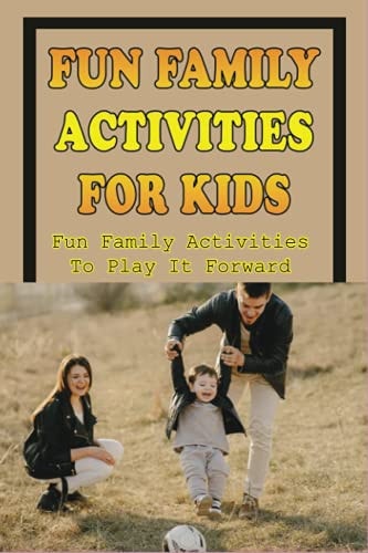 Fun Things To Do With Kids Guide To Be Smart, Fun Parents Of Your Children: Indoor Activities For Families