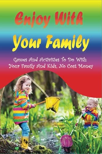 Enjoy With Your Family Games And Activities To Do With Your Family And Kids, No Cost Money: Enjoy Every Moment With Family