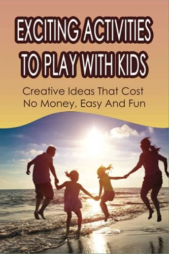Exciting Activities To Play With Kids Creative Ideas That Cost No Money, Easy And Fun: Family Activity Ideas To Do Together