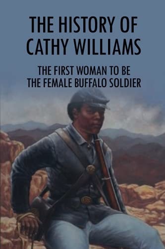 The History Of Cathy Williams The First Woman To Be The Female Buffalo Soldier: Cathy Williams Lessons For Life