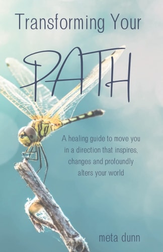 Transforming Your Path A Healing Guide to Move You in a Direction That Inspires, Changes and Profoundly Alters Your World
