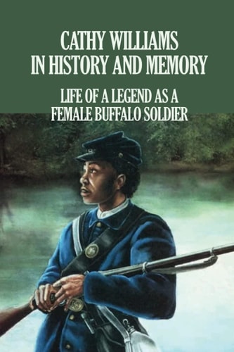 Cathy Williams in History and Memory Life Of A Legend As A Female Buffalo Soldier: The Cathy Williams Story