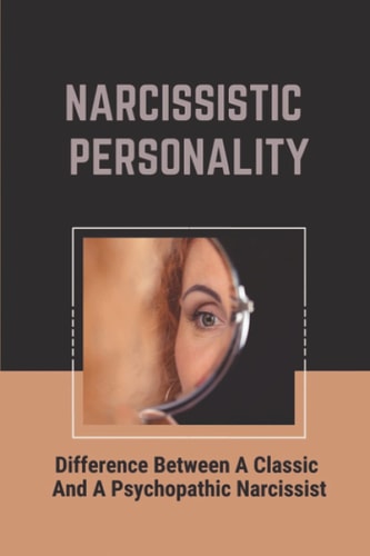 Narcissistic Personality Difference Between A Classic And A Psychopathic Narcissist: Deal With Codependent Relationship