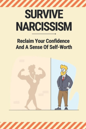 Survive Narcissism Reclaim Your Confidence And A Sense Of Self-Worth: Guide To Coping With A Narcissist