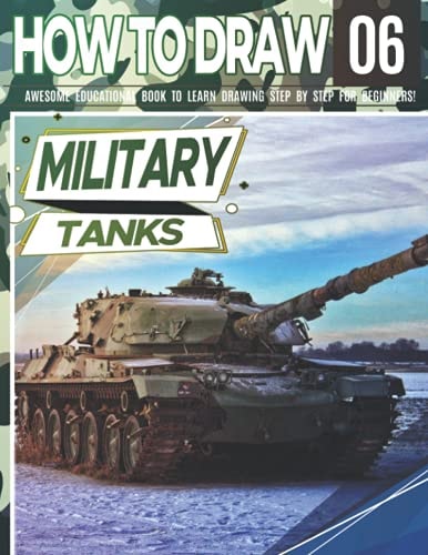 How to Draw Military Tanks 06 Awesome Educational Book to Learn Drawing Step by Step For Beginners!: Learn to Draw Military Tanks for Kids & Adults Draw Series: Vehicles, Planes, Tanks, Animals... Learn Drawing Tanks Christmas and Back to School Gif