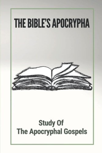 The Bible's Apocrypha Study Of The Apocryphal Gospels: History Of The Ancient Apocryphal Texts