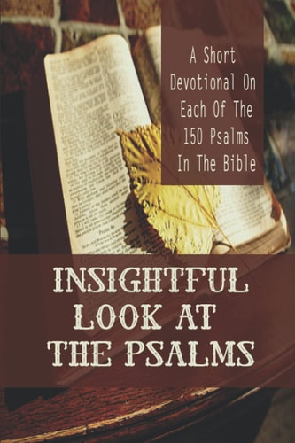 Insightful Look At The Psalms A Short Devotional On Each Of The 150 Psalms In The Bible: Christian Meditation Worship & Devotion