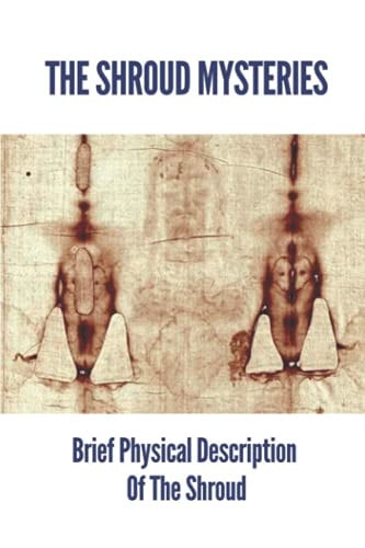 The Shroud Mysteries Brief Physical Description Of The Shroud: Argument About The Shroud'S Authenticity