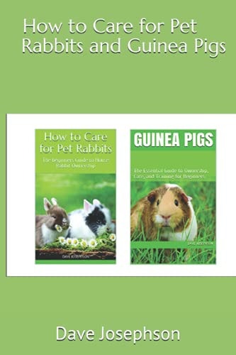 How to Care for Pet Rabbits and Guinea Pigs The Essential Guide to Ownership, Care, and Training for Beginners-2 Books in 1