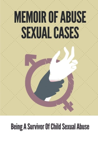 Memoir Of Abuse Sexual Cases Being A Survivor Of Child Sexual Abuse: True Crime Memoir Of Childhood