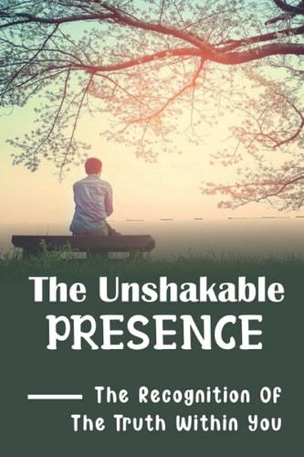 The Unshakable Presence The Recognition Of The Truth Within You: Go Back To God