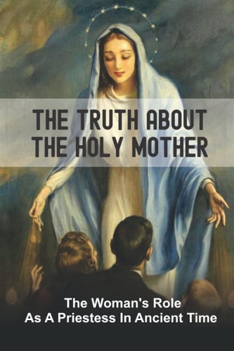 The Truth About The Holy Mother The Woman's Role As A Priestess In Ancient Time: Late Antiquity