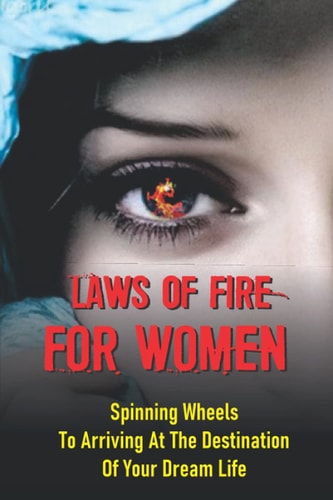 Laws Of Fire For Women Spinning Wheels To Arriving At The Destination Of Your Dream Life: Work Smarter Live Better