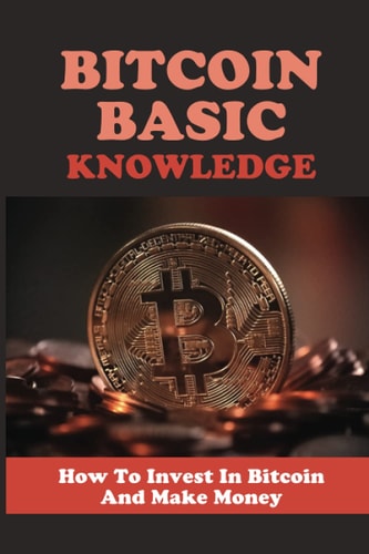 Bitcoin Basic Knowledge How To Invest In Bitcoin And Make Money: Bitcoin Tutorial For Beginners