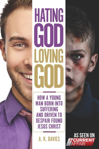 Hating God, Loving God How a Young Man Born Into Suffering and Driven to Despair Found Jesus Christ