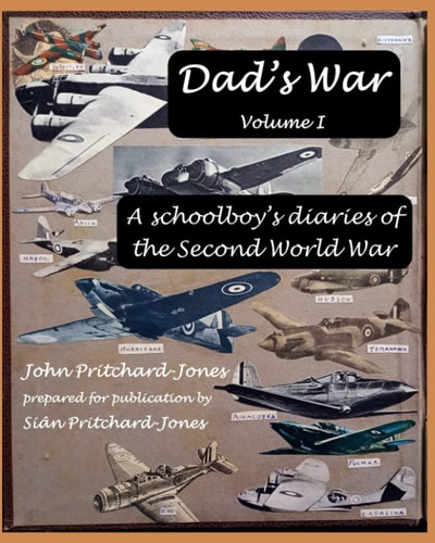 Dad's War A Schoolboy's Diaries of the Second World War: Volume I