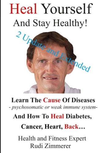 Heal Yourself And Stay Healthy! Learn the Cause of Diseases - Psychosomatic Or Weak Immune System- and how to Heal Diabetes, Cancer Heart, Back...