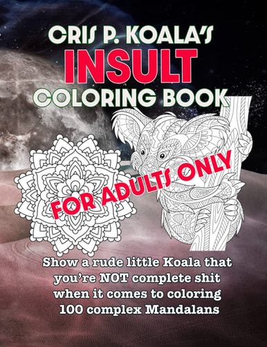 Cris P. Koala's Insult Coloring Book For Adults Only. Show a Rude Little Koala that You're NOT Complete Shit when it Comes to Coloring 100 Complex Mandalans