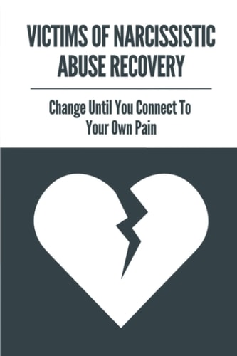 Victims Of Narcissistic Abuse Recovery Change Until You Connect To Your Own Pain: How To Recognise Narcissistic Abuse