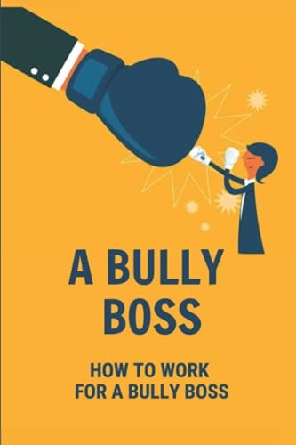 A Bully Boss How To Work For A Bully Boss: Bullying Boss At Work