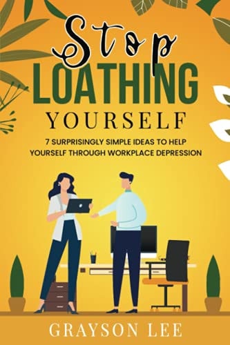 Stop Loathing Yourself 7 Surprisingly Simple Ideas To Help Yourself Through Workplace Depression