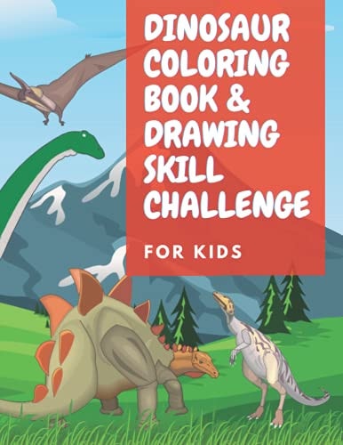 Dinosaur Coloring Book and Drawing Skill Challenge : Great Gift for Boys and Girls, Challenge Their Coloring and Drawing Skill For Kids