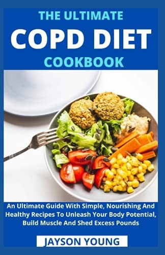 The Ultimate COPD Diet Cookbook An Essential Step By Step Dietary Guide With Delectable, Nutritious And Easy-To-Follow Recipes To Managing And Living Better With COPD