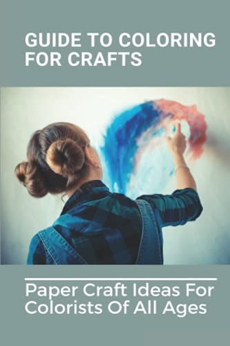 Guide To Coloring For Crafts Paper Craft Ideas For Colorists Of All Ages: Coloring Techniques With Markers
