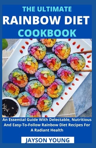 The Ultimate Rainbow Diet Cookbook An Essential Guide With Delectable, Nutritious And Easy-To-Follow Rainbow Diet Recipes For A Radiant Health