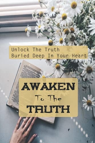 Awaken To The Truth Unlock The Truth Buried Deep In Your Heart: Create A Genuine Connection
