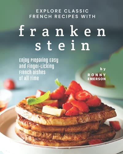 Explore Classic French Recipes with Frankenstein Enjoy Preparing Easy and Finger-Licking French Dishes of All Time