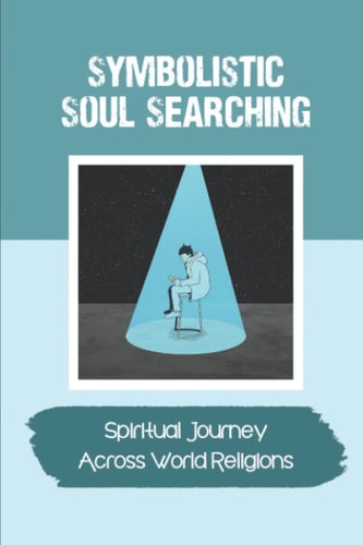 Symbolistic Soul Searching Spiritual Journey Across World Religions: Rise To A Quest For Truth