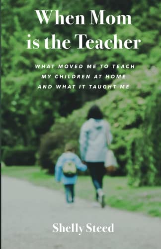 When Mom is the Teacher What Moved Me to Teach My Children at Home and what it Taught Me