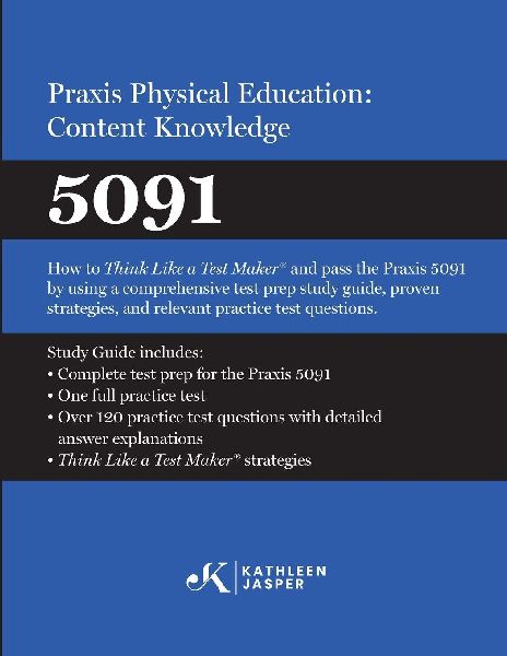 Praxis® Physical Education: Content Knowledge 5091: How to Think Like a Test Maker® and pass the 5091 using effective test prep, relevant practice questions, and proven strategies