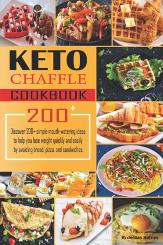 Keto Chaffle Recipes Cookbook Discover 200+ Simple Mouth-watering Ideas to Help You Lose Weight Quickly and Easily by Avoiding Bread, Pizza, and Sandwiches.