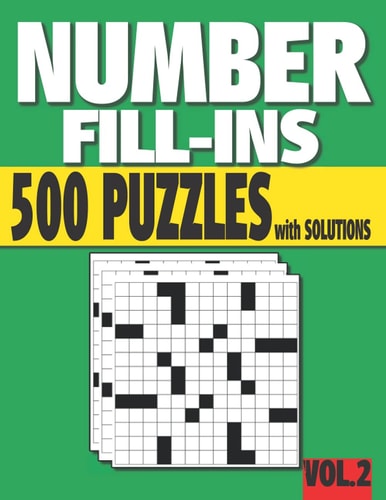 Number Fill-Ins 500 Number Fill In Puzzles with Solutions (VOLUME 2) (15+ Different Grid Layouts )