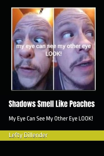 Shadows Smell Like Peaches My Eye Can See My Other Eye LOOK!
