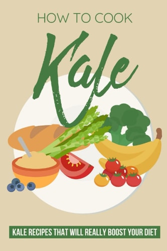 How To Cook Kale Kale Recipes That Will Really Boost Your Diet: Unique Kale Recipes