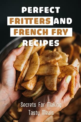 Perfect Fritters And French Fry Recipes Secrets For Making Tasty Meals: Perfect Thin And Crispy French Fries Recipe