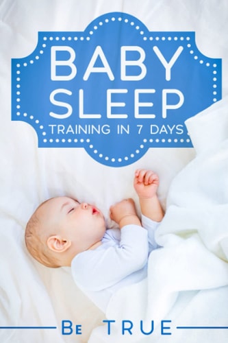 Baby Sleep Training in 7 Days SLEEP TRAINING TECHNIQUES FOR A BABY OR TODDLER - A Modern Way to Improve the Sleep of Your Baby, Based Entirely on SCIENCE & INSTINCT