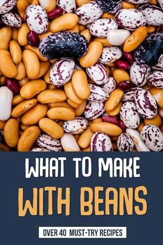 What To Make With Beans Over 40 Must-Try Recipes: How Do You Make Beans Taste Good?