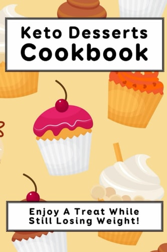 Keto Desserts Cookbook Enjoy A Treat While Still Losing Weight!: Keto Desserts That Actually Taste Good