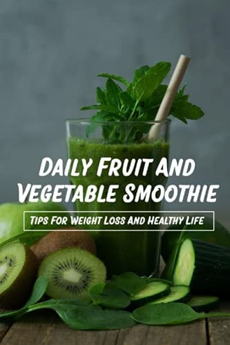 Daily Fruit And Vegetable Smoothie Tips For Weight Loss And Healthy Life: Smoothie With Fruit And Veggies