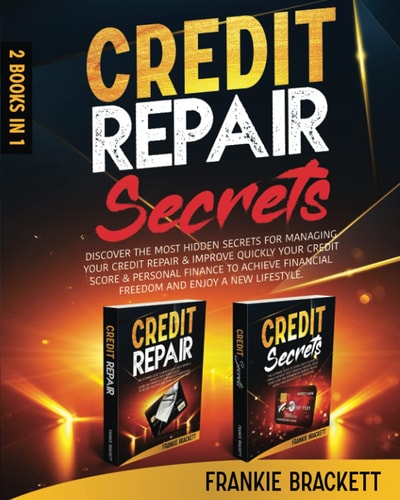 Credit Repair Secrets Discover the Most Hidden Secrets for Managing Your Credit Repair and Improve Quickly Your Credit Score and Personal Finance to Achieve Financial Freedom and Enjoy a New Lifestyle