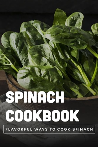 Spinach Cookbook Flavorful Ways To Cook Spinach: Is It Better To Eat Spinach Raw Or Cooked?
