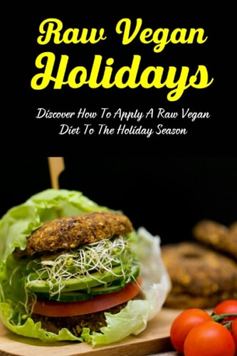 Raw Vegan Holidays Discover How To Apply A Raw Vegan Diet To The Holiday Season: Raw Vegan Meal Plan