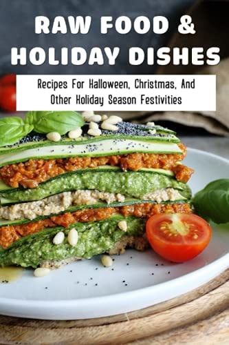 Raw Food & Holiday Dishes Recipes For Halloween, Christmas, And Other Holiday Season Festivities: Yummy Raw Vegan Holiday Desserts